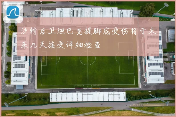 沙特后卫坦巴克提脚底受伤将于未来几天接受详细检查