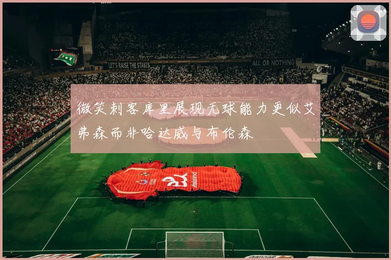 微笑刺客库里展现无球能力更似艾弗森而非哈达威与布伦森