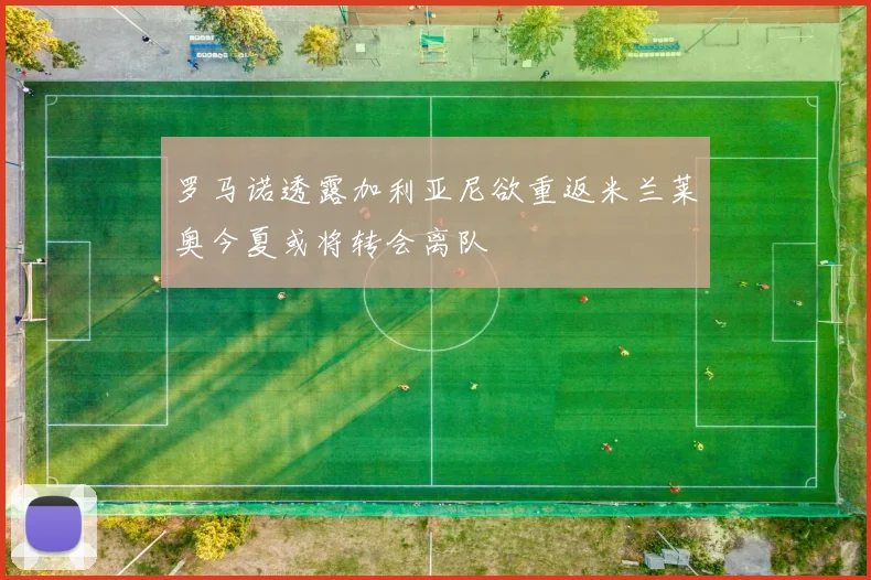 罗马诺透露加利亚尼欲重返米兰莱奥今夏或将转会离队
