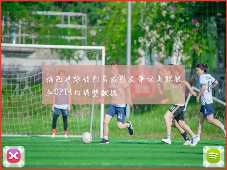 梅西进球被判乌龙引发争议美职联和OPTA均调整数据