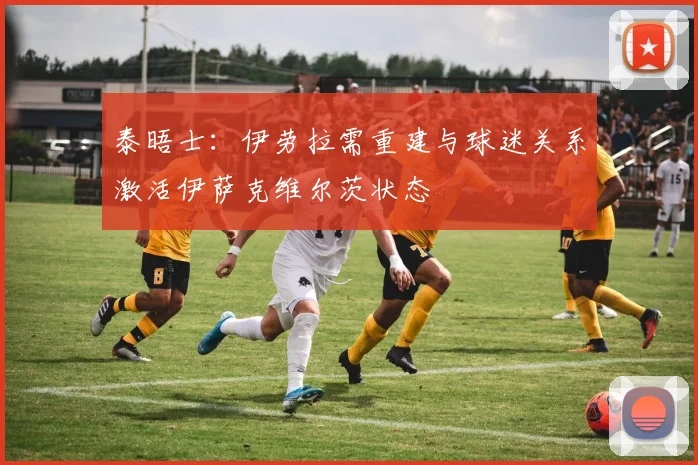 泰晤士：伊劳拉需重建与球迷关系激活伊萨克维尔茨状态