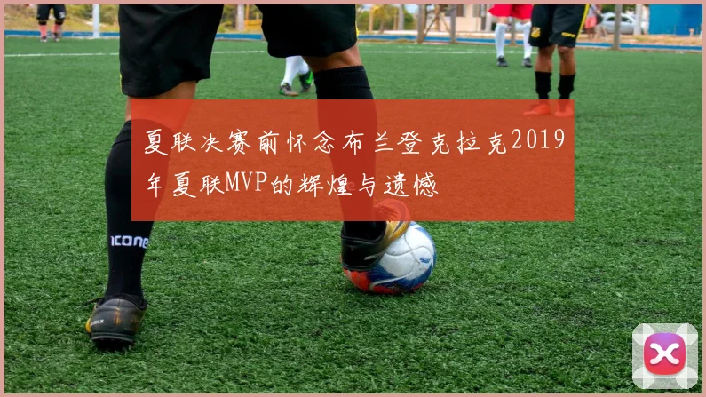 夏联决赛前怀念布兰登克拉克2019年夏联MVP的辉煌与遗憾