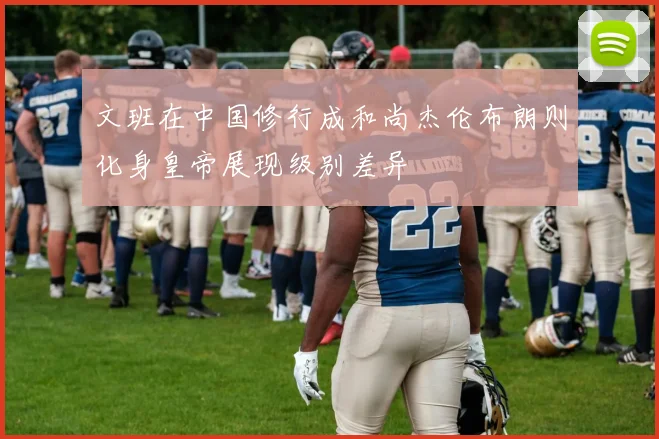文班在中国修行成和尚杰伦布朗则化身皇帝展现级别差异