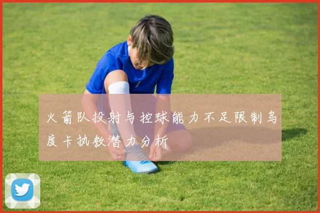 火箭队投射与控球能力不足限制乌度卡执教潜力分析