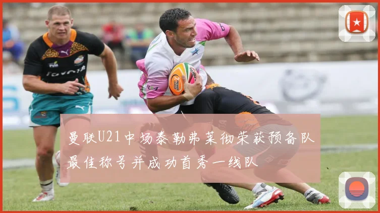 曼联U21中场泰勒弗莱彻荣获预备队最佳称号并成功首秀一线队