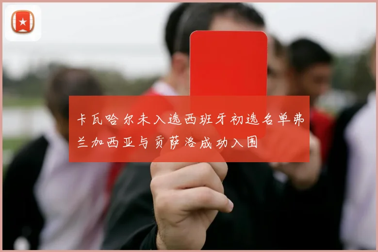 卡瓦哈尔未入选西班牙初选名单弗兰加西亚与贡萨洛成功入围